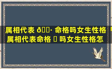 属相代表 🌷 命格吗女生性格「属相代表命格 ☘ 吗女生性格怎么样」